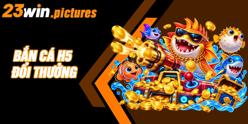 Bắn Cá H5 Đổi Thưởng