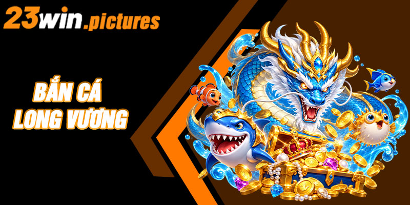 Bắn Cá Long Vương